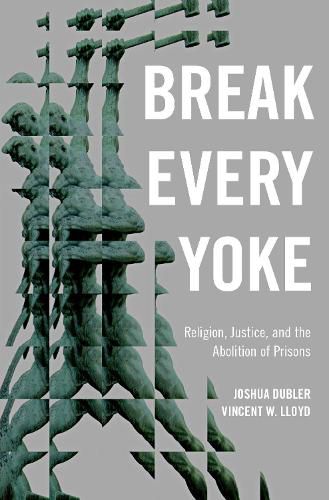 Cover image for Break Every Yoke: Religion, Justice, and the Abolition of Prisons