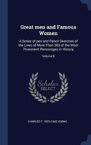 Great Men and Famous Women: A Series of Pen and Pencil Sketches of the Lives of More Than 200 of the Most Prominent Personages in History; Volume 8