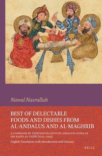 Cover image for Best of Delectable Foods and Dishes from al-Andalus and al-Maghrib: A Cookbook by Thirteenth-Century Andalusi Scholar Ibn Razin al-Tujibi (1227-1293)