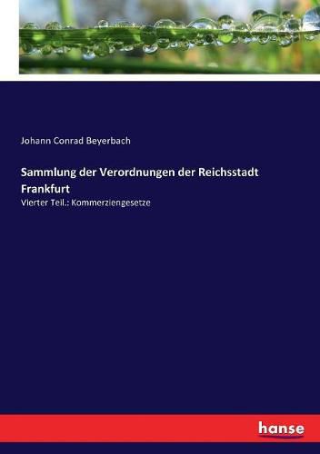 Cover image for Sammlung der Verordnungen der Reichsstadt Frankfurt: Vierter Teil.: Kommerziengesetze