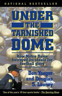 Cover image for Under The Tarnished Dome: How Notre Dame Betrayd Ideals For Football Glory