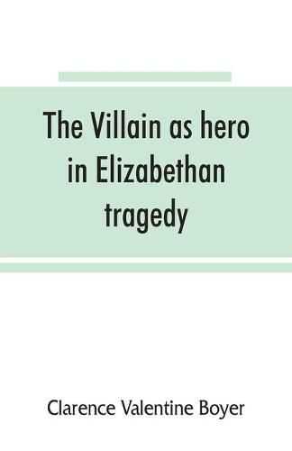 Cover image for The villain as hero in Elizabethan tragedy