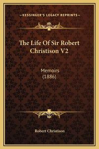 Cover image for The Life of Sir Robert Christison V2: Memoirs (1886)