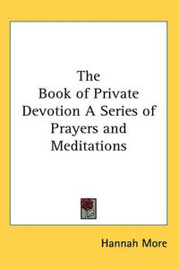 Cover image for The Book of Private Devotion A Series of Prayers and Meditations