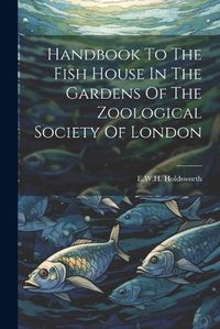 Cover image for Handbook To The Fish House In The Gardens Of The Zoological Society Of London