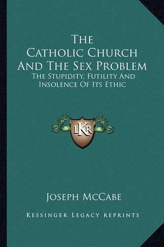 Cover image for The Catholic Church and the Sex Problem: The Stupidity, Futility and Insolence of Its Ethic