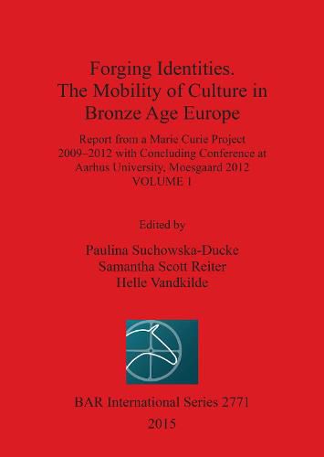 Cover image for Forging Identities: The Mobility of Culture in Bronze Age Europe: Report from a Marie Curie Project 2009-2012 with Concluding Conference  at Aarhus University, Moesgaard 2012: Volume 1