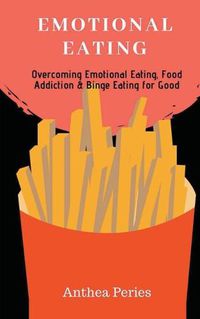 Cover image for Emotional Eating: Overcoming Emotional Eating, Food Addiction and Binge Eating for Good