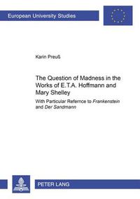 Cover image for The Question of Madness in the Works of E.T.A. Hoffmann and Mary Shelley: With Particular Reference to  Frankenstein  and  Der Sandmann