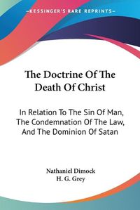 Cover image for The Doctrine of the Death of Christ: In Relation to the Sin of Man, the Condemnation of the Law, and the Dominion of Satan