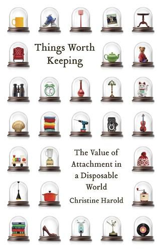 Cover image for Things Worth Keeping: The Value of Attachment in a Disposable World