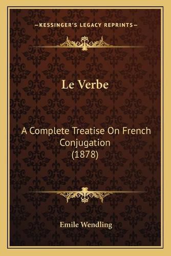 Cover image for Le Verbe: A Complete Treatise on French Conjugation (1878)