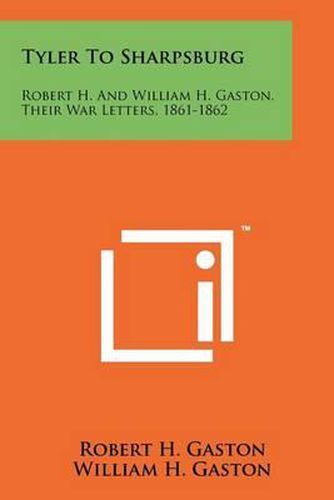 Cover image for Tyler to Sharpsburg: Robert H. and William H. Gaston, Their War Letters, 1861-1862