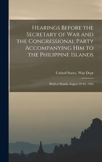 Cover image for Hearings Before the Secretary of War and the Congressional Party Accompanying Him to the Philippine Islands