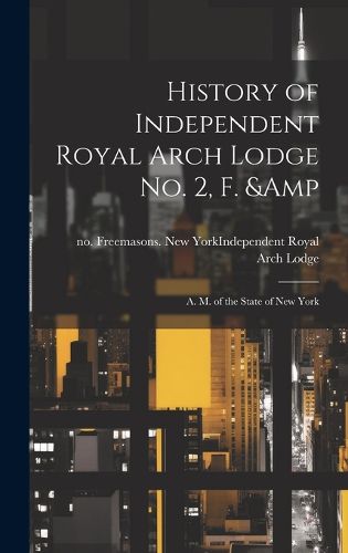 Cover image for History of Independent Royal Arch Lodge no. 2, F. & A. M. of the State of New York