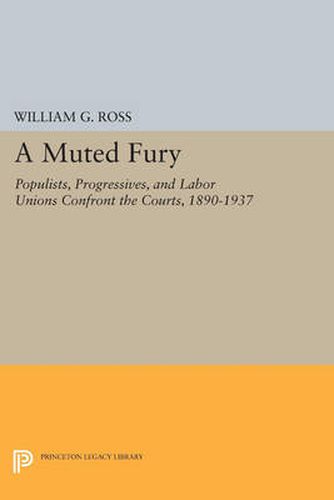 Cover image for A Muted Fury: Populists, Progressives, and Labor Unions Confront the Courts, 1890-1937