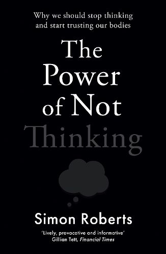 Cover image for The Power of Not Thinking: Why We Should Stop Thinking and Start Trusting Our Bodies