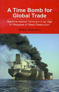 Cover image for A Time Bomb for Global Trade: Maritime-related Terrorism in an Age of Weapons of Mass Destruction