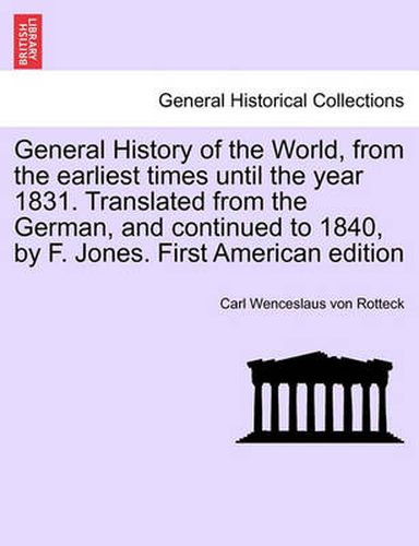 Cover image for General History of the World, from the Earliest Times Until the Year 1831. Translated from the German, and Continued to 1840, by F. Jones. Vol. I, First American Edition