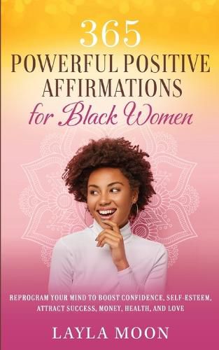 Cover image for 365 Powerful Positive Affirmations for Black Women: Reprogram Your Mind to Boost Confidence, Self-Esteem, Attract Success, Money, Health, and Love