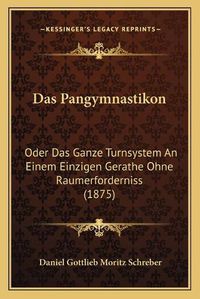 Cover image for Das Pangymnastikon: Oder Das Ganze Turnsystem an Einem Einzigen Gerathe Ohne Raumerforderniss (1875)