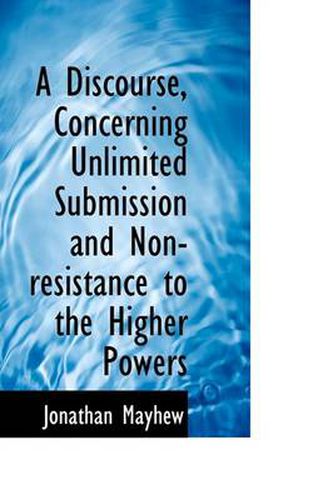 Cover image for A Discourse, Concerning Unlimited Submission and Non-resistance to the Higher Powers