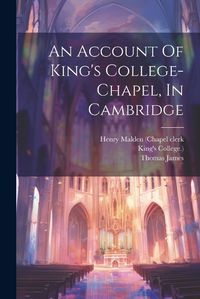 Cover image for An Account Of King's College-chapel, In Cambridge