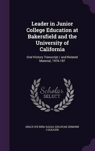 Cover image for Leader in Junior College Education at Bakersfield and the University of California: Oral History Transcript / And Related Material, 1976-197