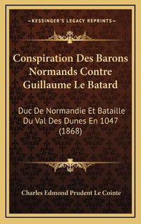 Cover image for Conspiration Des Barons Normands Contre Guillaume Le Batard: Duc de Normandie Et Bataille Du Val Des Dunes En 1047 (1868)