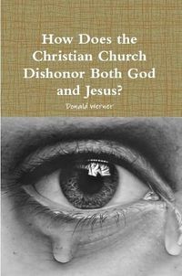 Cover image for How Does the Christian Church Dishonor Both God and Jesus?