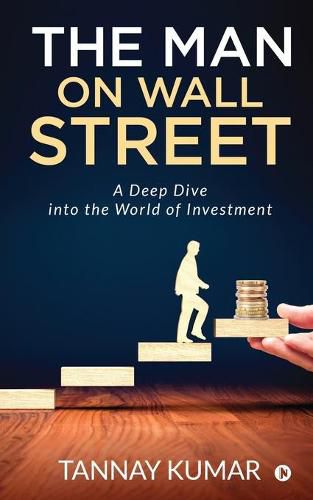 Cover image for The Man On Wall Street: A Deep Dive Into the World of Investment