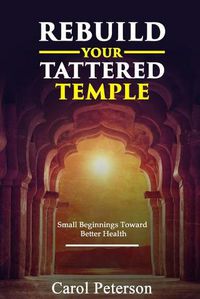 Cover image for Rebuild Your Tattered Temple: Small Beginnings Toward Better Health