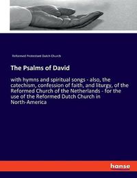 Cover image for The Psalms of David: with hymns and spiritual songs - also, the catechism, confession of faith, and liturgy, of the Reformed Church of the Netherlands - for the use of the Reformed Dutch Church in North-America