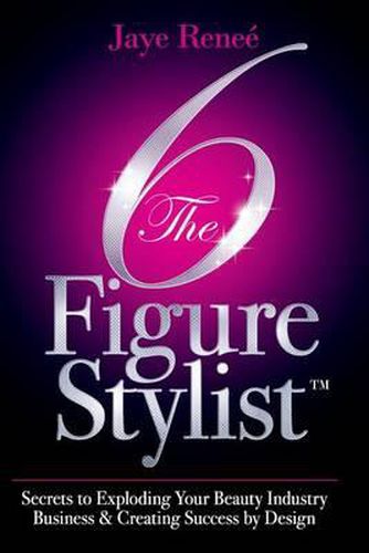 Cover image for The 6 Figure Stylist-Secrets to Exploding Your Beauty Industry Business & Creating Success by Design