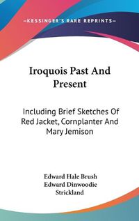 Cover image for Iroquois Past and Present: Including Brief Sketches of Red Jacket, Cornplanter and Mary Jemison