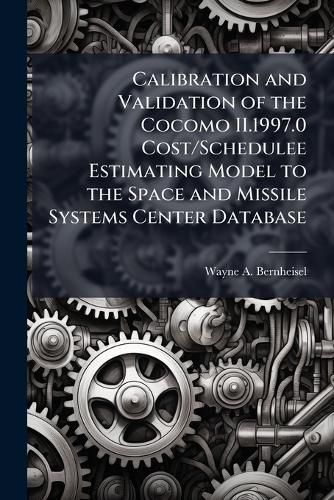 Cover image for Calibration and Validation of the Cocomo II.1997.0 Cost/Schedulee Estimating Model to the Space and Missile Systems Center Database