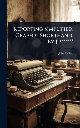 Cover image for Reporting Simplified. Graphic Shorthand, By J.p******