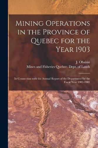 Cover image for Mining Operations in the Province of Quebec for the Year 1903 [microform]: in Connection With the Annual Report of the Department for the Fiscal Year 1902-1903