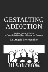 Cover image for Gestalting Addiction: Speaking Truth to the Power and Definition of Addiction, Addiction Theory, and Addiction Treatment