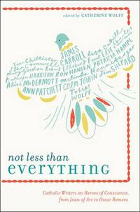 Cover image for Not Less Than Everything: Catholic Writers on Heroes of Conscience, from Joan of Arc to Oscar Romero