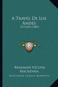 Cover image for A Traves de Los Andes: Estudio (1885)