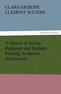 Cover image for A History of Art for Beginners and Students Painting, Sculpture, Architecture