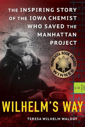 Cover image for Wilhelm's Way: The Inspiring Story of the Iowa Chemist Who Saved the Manhattan Project