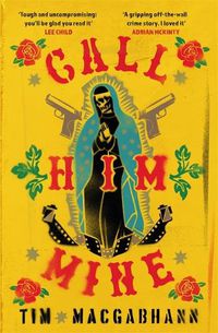 Cover image for Call Him Mine: 'A gritty crime novel for those who were glued to Narcos or Sicario' (Dead Good)