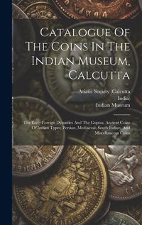 Cover image for Catalogue Of The Coins In The Indian Museum, Calcutta