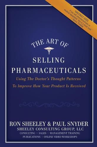 Cover image for The Art of Selling Pharmaceuticals: Using The Doctor's Thought Patterns To Improve How Your Product Is Received