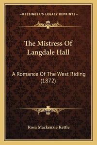 Cover image for The Mistress of Langdale Hall: A Romance of the West Riding (1872)