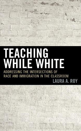 Cover image for Teaching While White: Addressing the Intersections of Race and Immigration in the Classroom