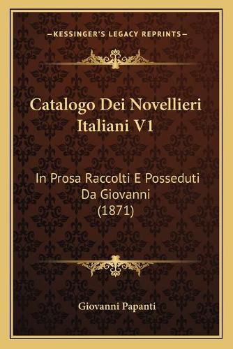 Cover image for Catalogo Dei Novellieri Italiani V1: In Prosa Raccolti E Posseduti Da Giovanni (1871)