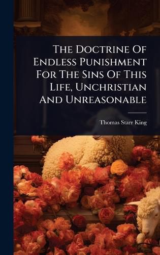 Cover image for The Doctrine Of Endless Punishment For The Sins Of This Life, Unchristian And Unreasonable